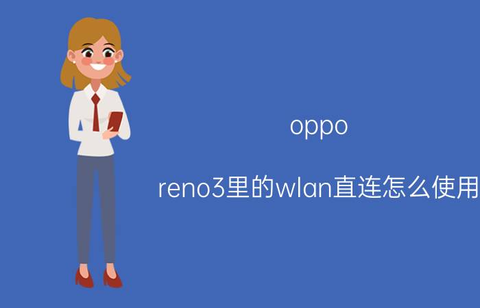 oppo reno3里的wlan直连怎么使用 opporeno3怎么弄无线？